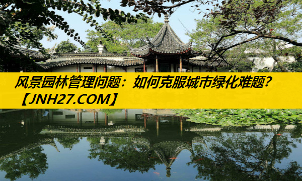 风景园林管理问题：如何克服城市绿化难题？