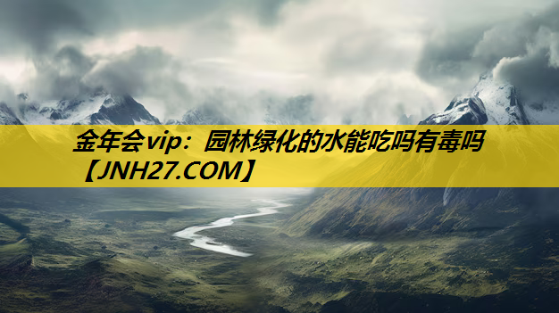 园林绿化的水能吃吗有毒吗