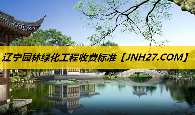 辽宁园林绿化工程收费标准